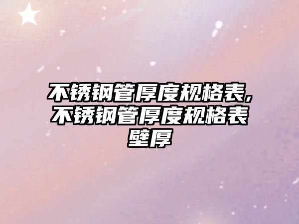 不銹鋼管厚度規(guī)格表,不銹鋼管厚度規(guī)格表壁厚