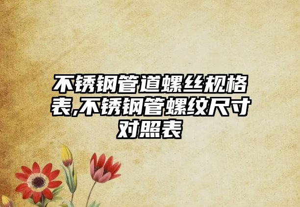 不銹鋼管道螺絲規(guī)格表,不銹鋼管螺紋尺寸對照表