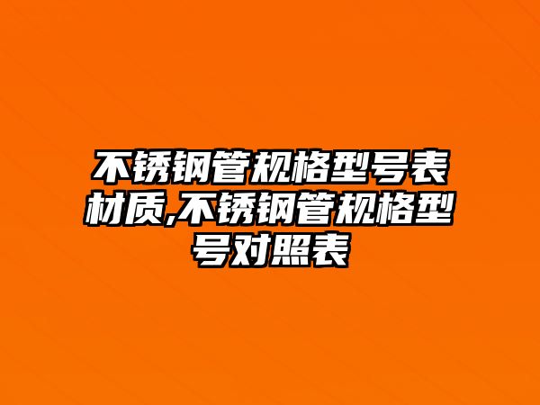 不銹鋼管規(guī)格型號(hào)表材質(zhì),不銹鋼管規(guī)格型號(hào)對照表