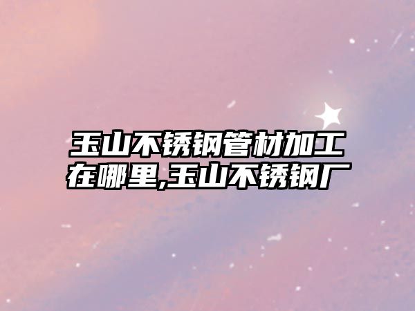 玉山不銹鋼管材加工在哪里,玉山不銹鋼廠