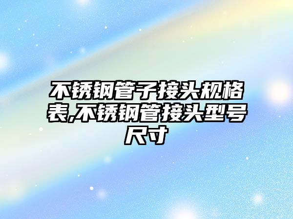 不銹鋼管子接頭規(guī)格表,不銹鋼管接頭型號尺寸