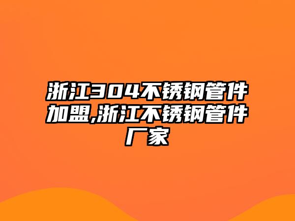 浙江304不銹鋼管件加盟,浙江不銹鋼管件廠家
