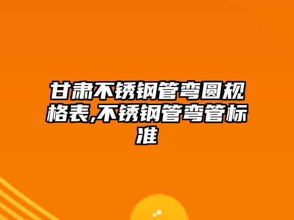 甘肅不銹鋼管彎圓規(guī)格表,不銹鋼管彎管標準