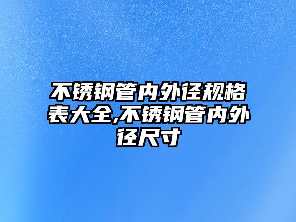 不銹鋼管內(nèi)外徑規(guī)格表大全,不銹鋼管內(nèi)外徑尺寸