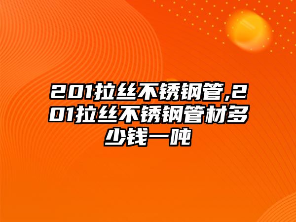 201拉絲不銹鋼管,201拉絲不銹鋼管材多少錢一噸