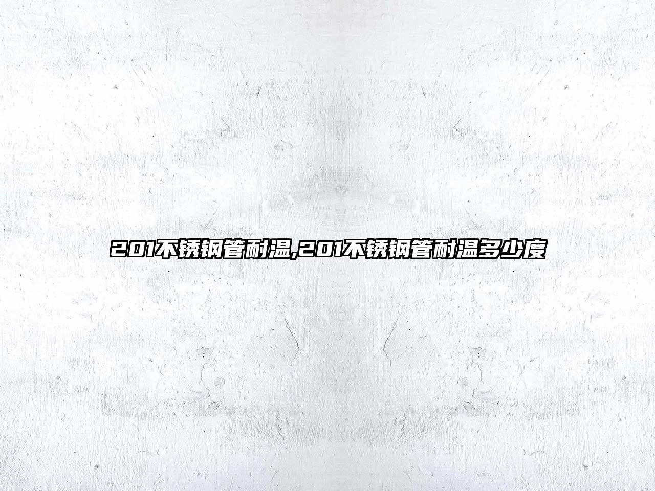 201不銹鋼管耐溫,201不銹鋼管耐溫多少度