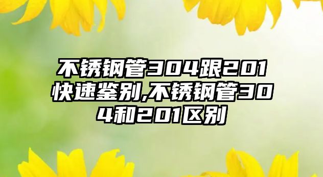 不銹鋼管304跟201快速鑒別,不銹鋼管304和201區(qū)別