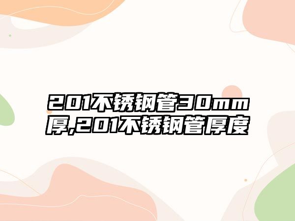 201不銹鋼管30mm厚,201不銹鋼管厚度