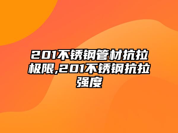 201不銹鋼管材抗拉極限,201不銹鋼抗拉強度