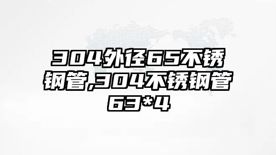 304外徑65不銹鋼管,304不銹鋼管63*4