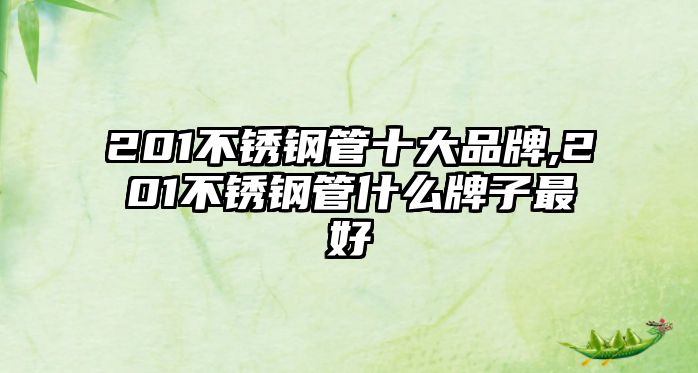 201不銹鋼管十大品牌,201不銹鋼管什么牌子最好