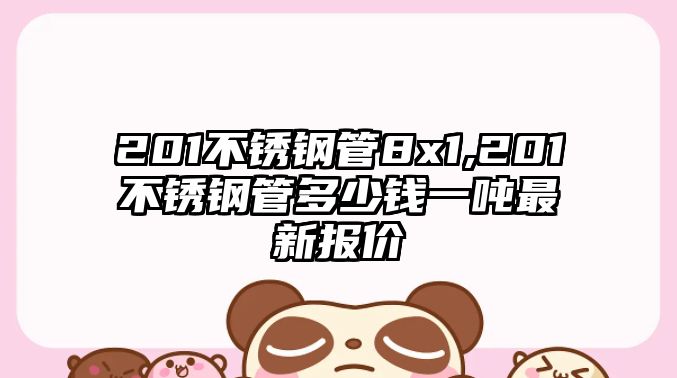 201不銹鋼管8x1,201不銹鋼管多少錢一噸最新報價