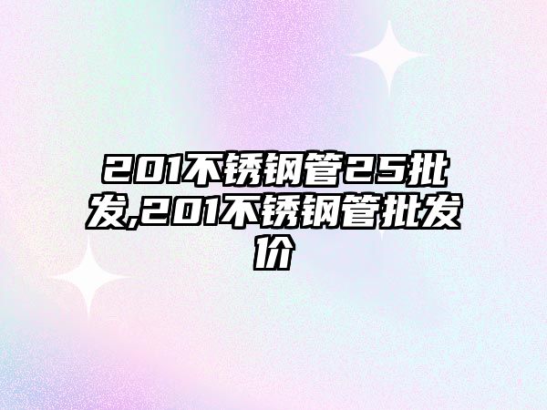 201不銹鋼管25批發(fā),201不銹鋼管批發(fā)價
