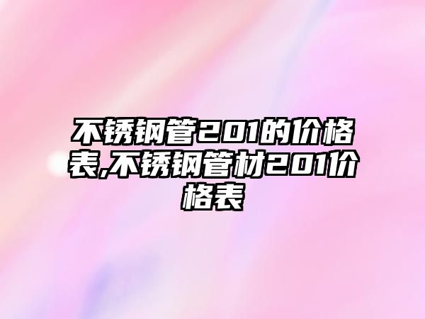不銹鋼管201的價格表,不銹鋼管材201價格表
