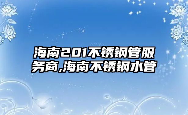 海南201不銹鋼管服務商,海南不銹鋼水管