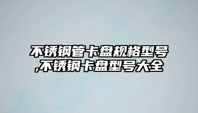 不銹鋼管卡盤規(guī)格型號(hào),不銹鋼卡盤型號(hào)大全