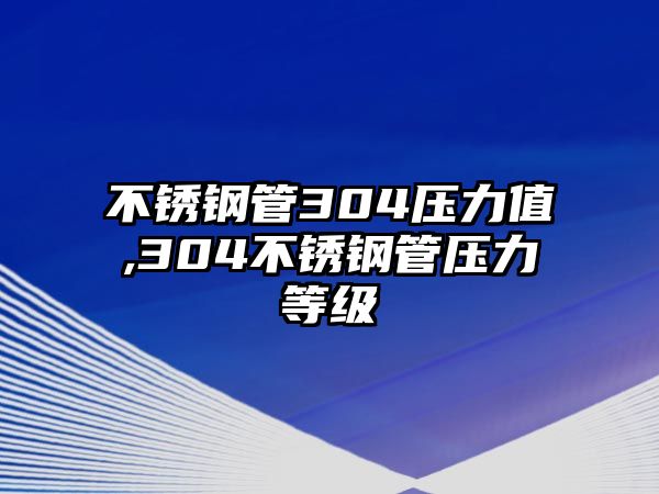 不銹鋼管304壓力值,304不銹鋼管壓力等級(jí)