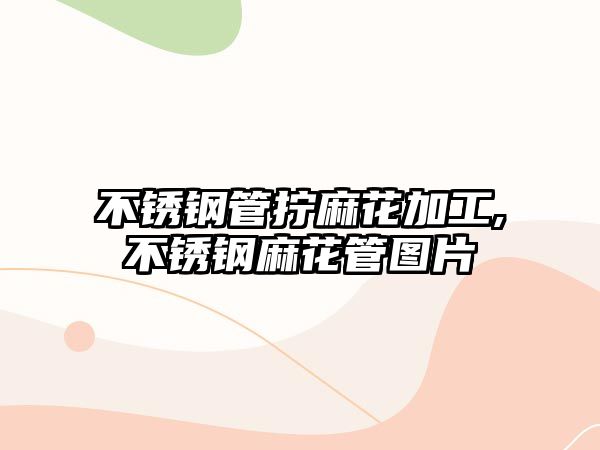 不銹鋼管擰麻花加工,不銹鋼麻花管圖片