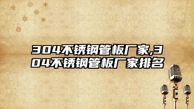 304不銹鋼管板廠家,304不銹鋼管板廠家排名