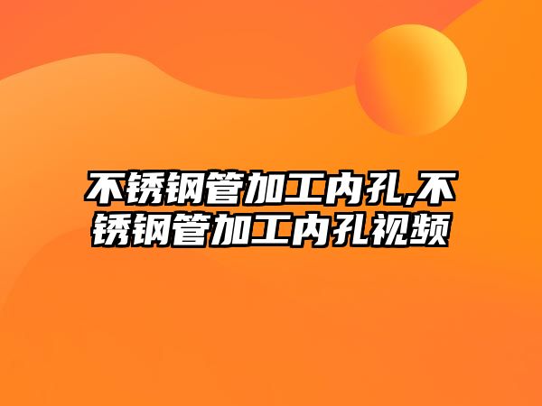 不銹鋼管加工內(nèi)孔,不銹鋼管加工內(nèi)孔視頻