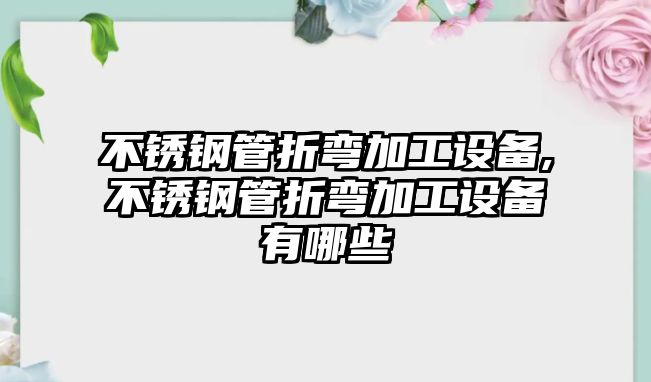 不銹鋼管折彎加工設(shè)備,不銹鋼管折彎加工設(shè)備有哪些