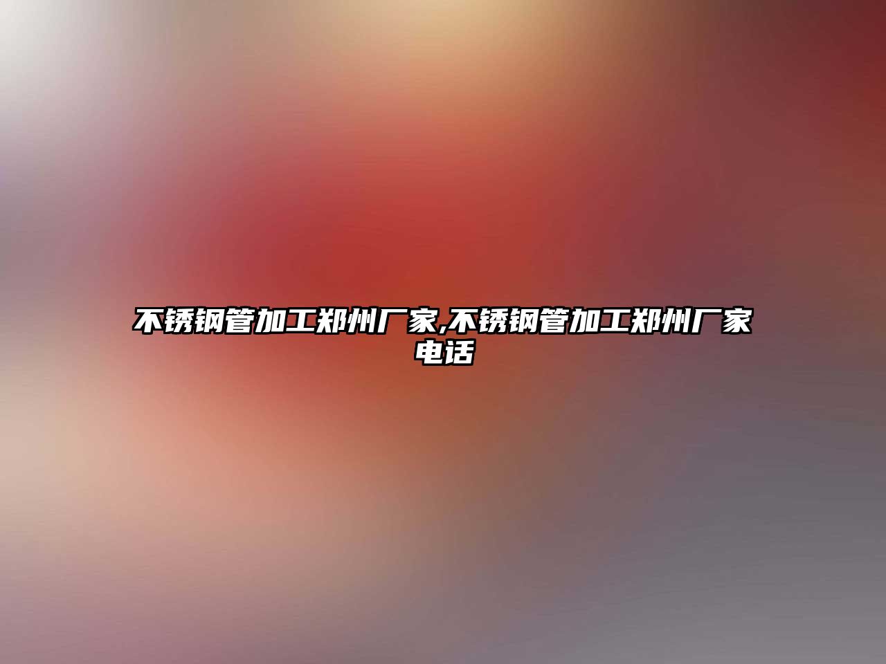 不銹鋼管加工鄭州廠家,不銹鋼管加工鄭州廠家電話