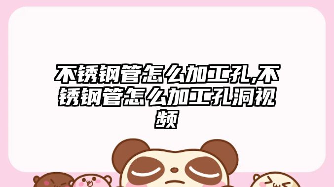 不銹鋼管怎么加工孔,不銹鋼管怎么加工孔洞視頻
