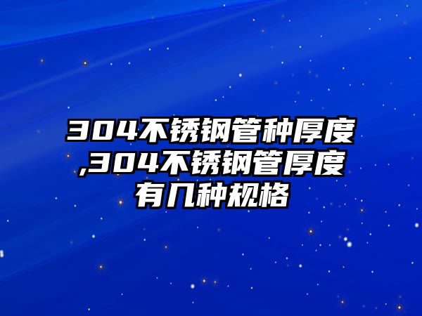 304不銹鋼管種厚度,304不銹鋼管厚度有幾種規(guī)格