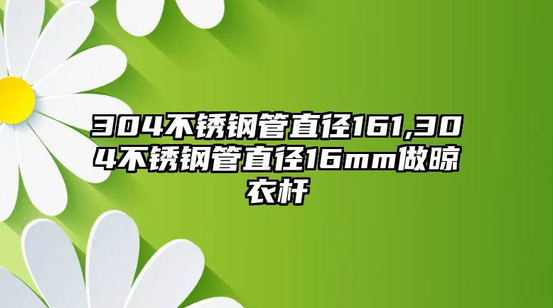 304不銹鋼管直徑161,304不銹鋼管直徑16mm做晾衣桿