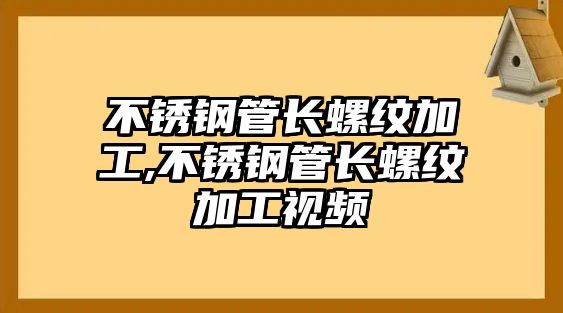 不銹鋼管長(zhǎng)螺紋加工,不銹鋼管長(zhǎng)螺紋加工視頻