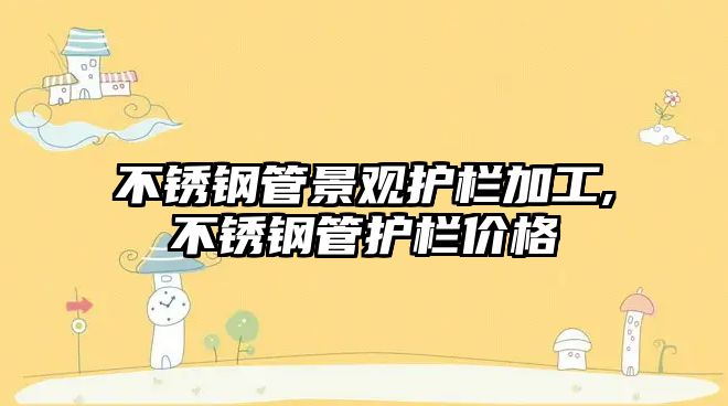 不銹鋼管景觀護(hù)欄加工,不銹鋼管護(hù)欄價(jià)格
