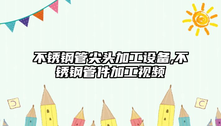 不銹鋼管尖頭加工設(shè)備,不銹鋼管件加工視頻