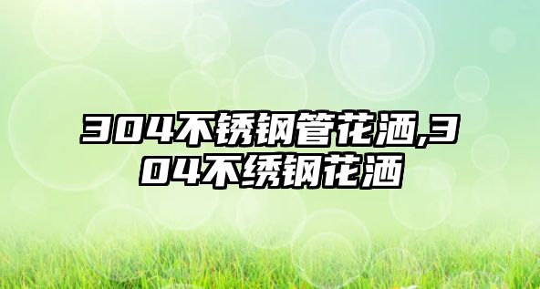 304不銹鋼管花灑,304不繡鋼花灑