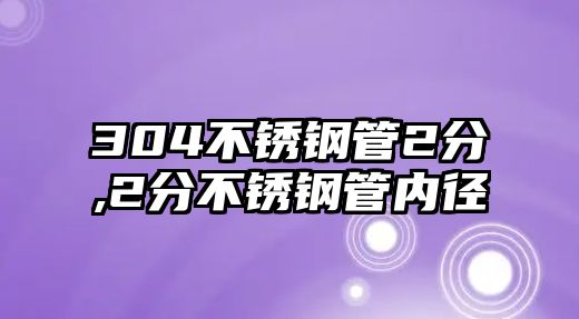 304不銹鋼管2分,2分不銹鋼管內(nèi)徑