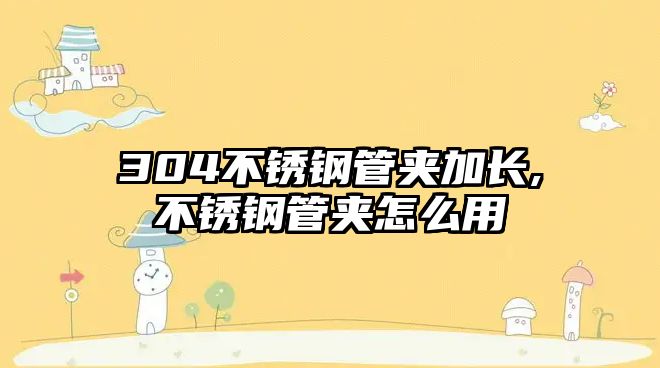 304不銹鋼管夾加長(zhǎng),不銹鋼管夾怎么用