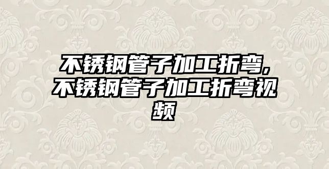 不銹鋼管子加工折彎,不銹鋼管子加工折彎視頻