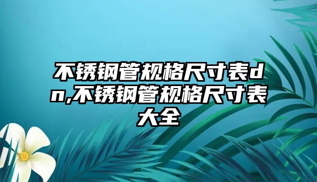 不銹鋼管規(guī)格尺寸表dn,不銹鋼管規(guī)格尺寸表大全